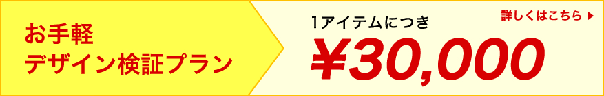 お手軽デザイン検証プラン 1アイテムにつき3万円 詳しくはこちら